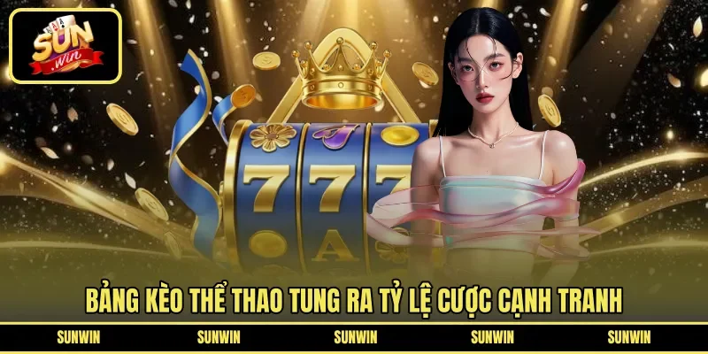 Bảng kèo thể thao tung ra tỷ lệ cược cạnh tranh