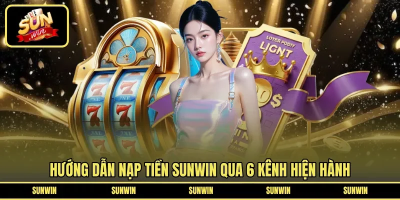Hướng dẫn nạp tiền Sunwin qua 6 kênh hiện hành